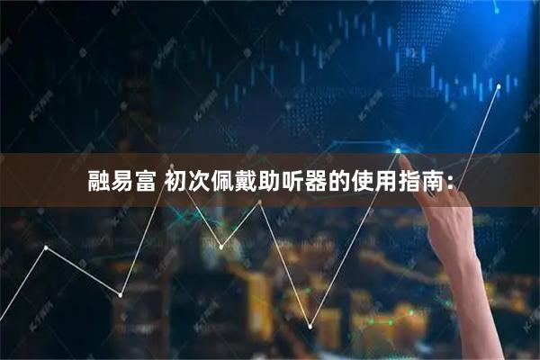 融易富 初次佩戴助听器的使用指南：