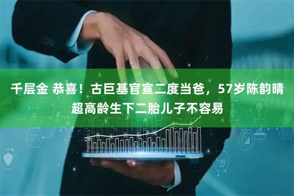 千层金 恭喜！古巨基官宣二度当爸，57岁陈韵晴超高龄生下二胎儿子不容易