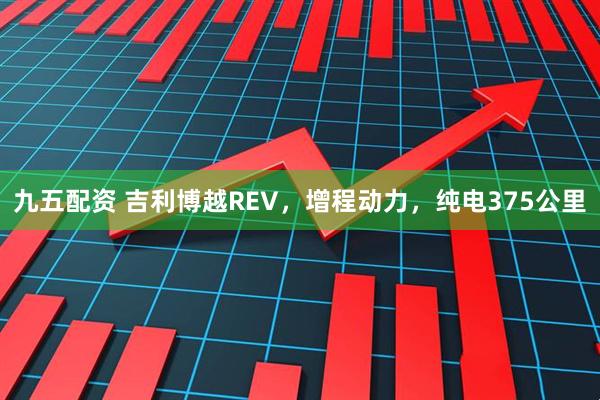 九五配资 吉利博越REV，增程动力，纯电375公里
