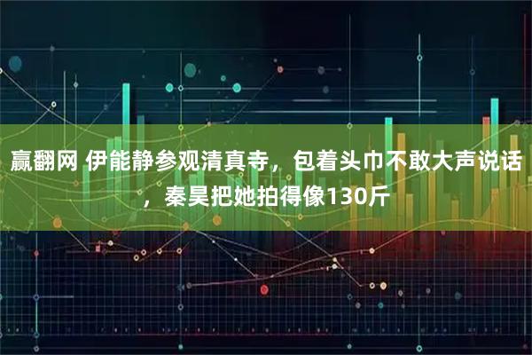 赢翻网 伊能静参观清真寺，包着头巾不敢大声说话，秦昊把她拍得像130斤