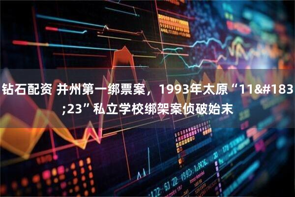 钻石配资 并州第一绑票案，1993年太原“11·23”私立学校绑架案侦破始末