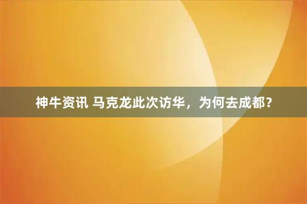 神牛资讯 马克龙此次访华，为何去成都？