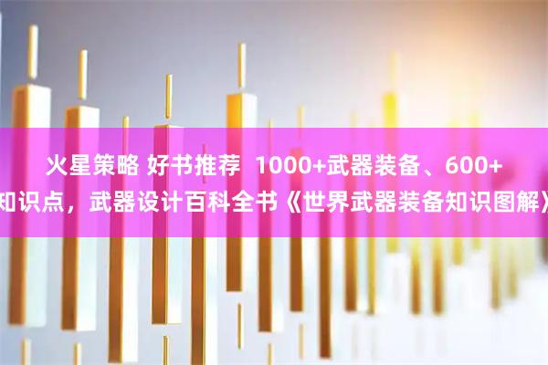 火星策略 好书推荐  1000+武器装备、600+知识点，武器设计百科全书《世界武器装备知识图解》
