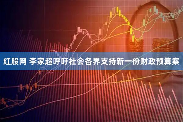 红股网 李家超呼吁社会各界支持新一份财政预算案