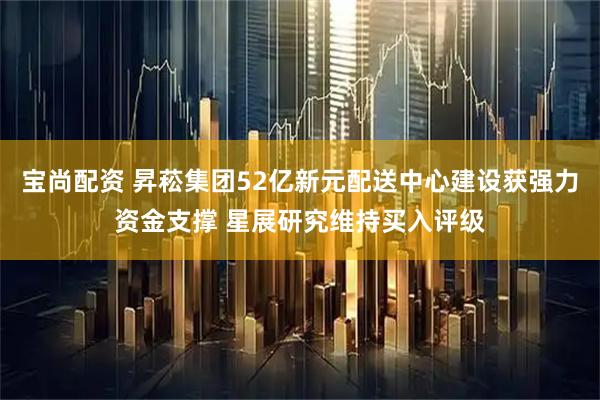 宝尚配资 昇菘集团52亿新元配送中心建设获强力资金支撑 星展研究维持买入评级