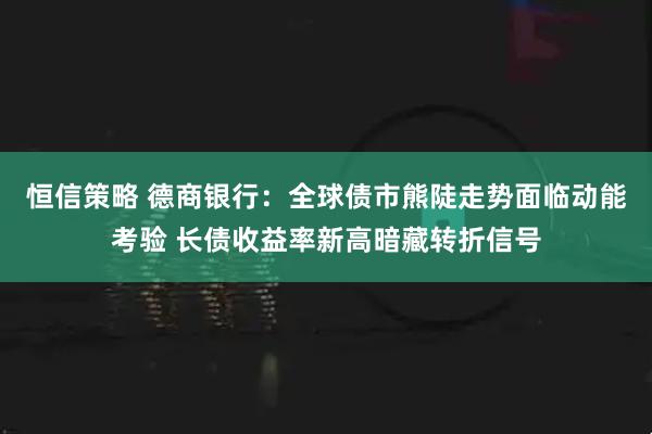 恒信策略 德商银行:全球债市熊陡走势面临动能考验 长债收益率新高暗藏转折信号